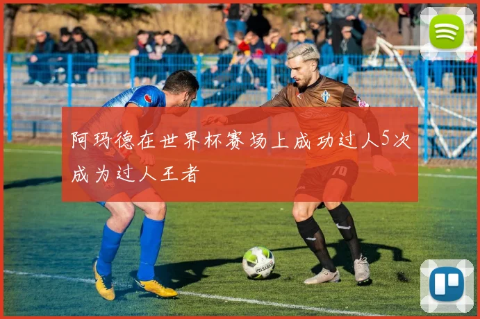 阿玛德在世界杯赛场上成功过人5次成为过人王者