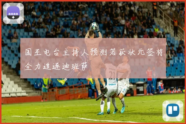 国王电台主持人预测若获状元签将全力追逐迪班萨