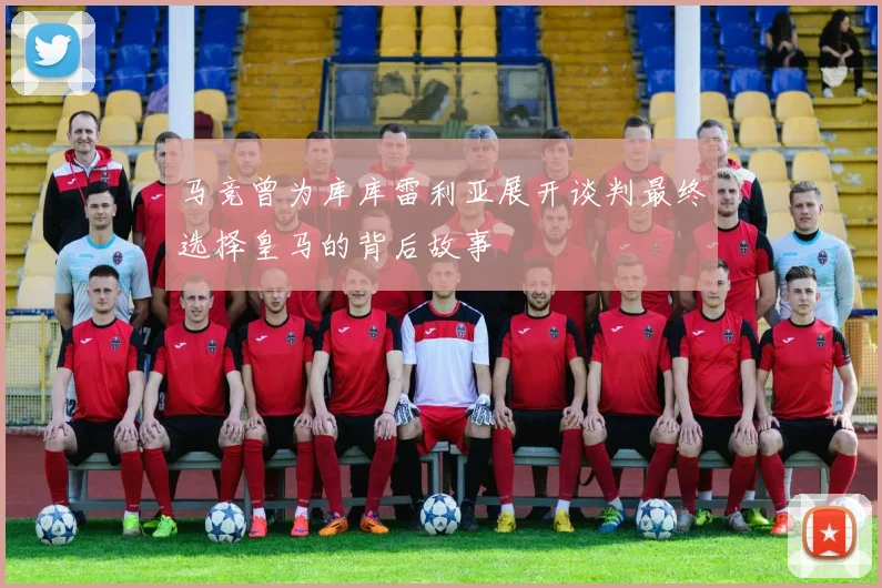 马竞曾为库库雷利亚展开谈判最终选择皇马的背后故事
