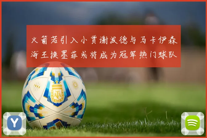 火箭若引入小贾谢泼德与马卡伊森海王换墨菲或将成为冠军热门球队