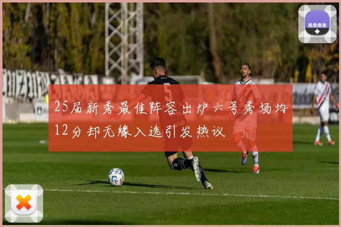 25届新秀最佳阵容出炉六号秀场均12分却无缘入选引发热议