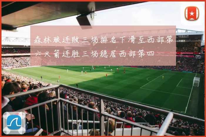 森林狼连败三场排名下滑至西部第六火箭连胜三场稳居西部第四