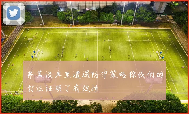 弗莱谈库里遭遇防守策略称我们的打法证明了有效性