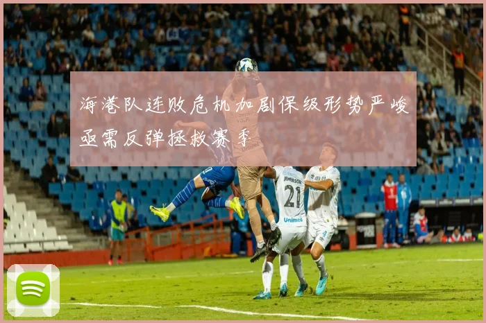 海港队连败危机加剧保级形势严峻亟需反弹拯救赛季