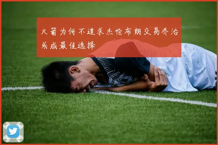 火箭为何不追求杰伦布朗交易乔治或成最佳选择